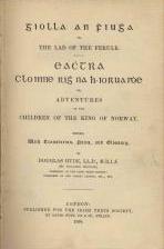 Volume 1, 1899: Giolla an Fhiugha or the Lad of the Ferule, & Eachtra Clainne Rí na hIorua or Adventures of the King of Norway, edited, with translation and notes by Douglas Hyde